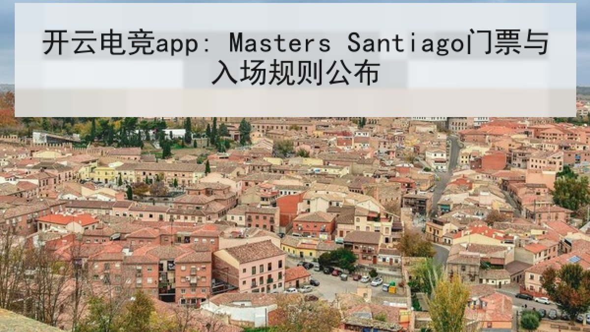开云电竞app: Masters Santiago门票与入场规则公布