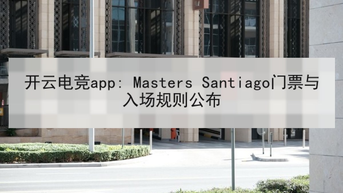 开云电竞app: Masters Santiago门票与入场规则公布