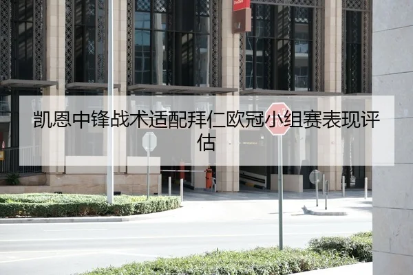 凯恩中锋战术适配拜仁欧冠小组赛表现评估