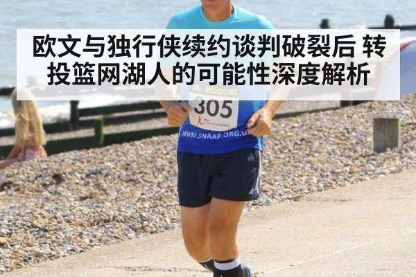 欧文与独行侠续约谈判破裂后 转投篮网湖人的可能性深度解析
